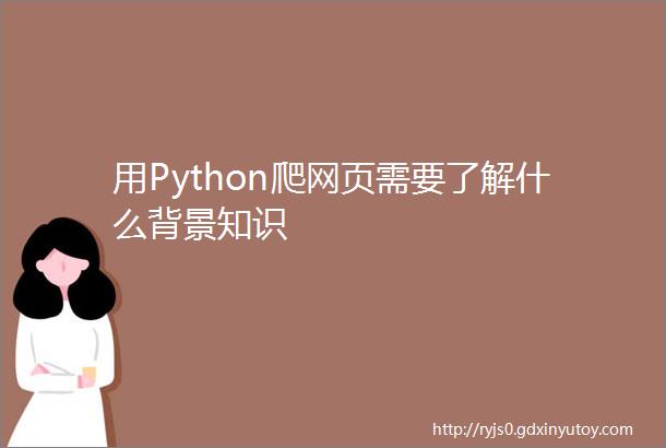 用Python爬网页需要了解什么背景知识